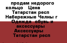 продам недорого кольцо › Цена ­ 20 000 - Татарстан респ., Набережные Челны г. Одежда, обувь и аксессуары » Аксессуары   . Татарстан респ.